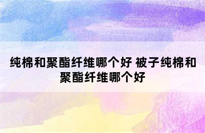 纯棉和聚酯纤维哪个好 被子纯棉和聚酯纤维哪个好